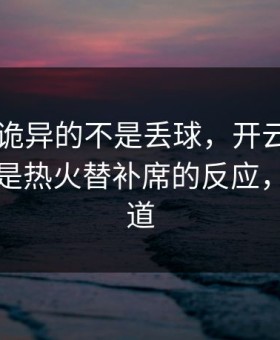 德甲最诡异的不是丢球，开云app评论区里是热火替补席的反应，像早知道
