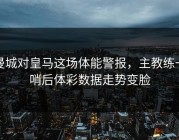 曼城对皇马这场体能警报，主教练一哨后体彩数据走势变脸
