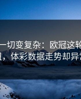 雨战把一切变复杂：欧冠这轮巴西踢得别扭，体彩数据走势却异常坚定