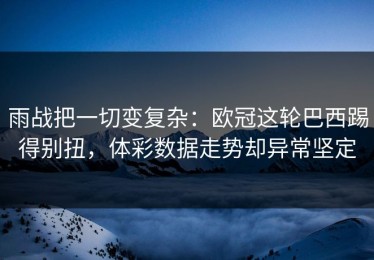 雨战把一切变复杂：欧冠这轮巴西踢得别扭，体彩数据走势却异常坚定