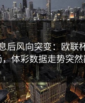 中场休息后风向突变：欧联杯阿根廷这场，体彩数据走势突然翻面