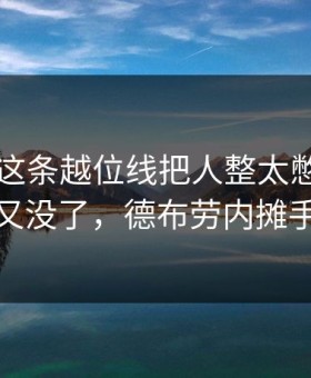 国王杯这条越位线把人整太憋屈：国足进了又没了，德布劳内摊手到最后