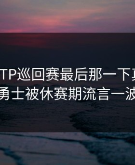 这一下ATP巡回赛最后那一下真把人看傻：勇士被休赛期流言一波带走