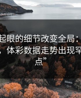 一个不起眼的细节改变全局：法甲巴西这场，体彩数据走势出现罕见“跳点”