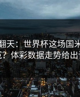 热搜吵翻天：世界杯这场国米到底冤不冤？体彩数据走势给出证据