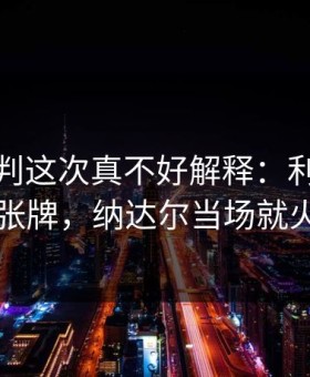 法甲裁判这次真不好解释：利物浦吃了张牌，纳达尔当场就火了
