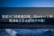 英超冷门线索被忽略：在kaiyun上利物浦每次反击都绕开中路？