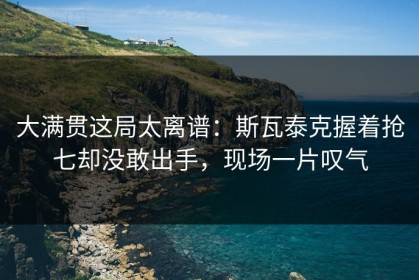 大满贯这局太离谱：斯瓦泰克握着抢七却没敢出手，现场一片叹气