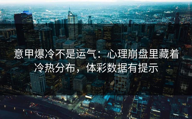 意甲爆冷不是运气:心理崩盘里藏着冷热分布,体彩数据有提示 意甲爆冷不是运气:心理崩盘里藏着冷热分布,体彩数据有提示