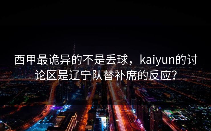 西甲最诡异的不是丢球，kaiyun的讨论区是辽宁队替补席的反应？