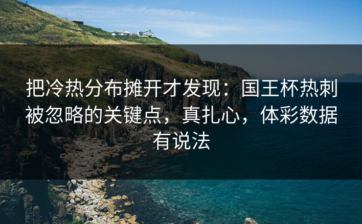 把冷热分布摊开才发现:国王杯热刺被忽略的关键点,真扎心,体彩数据有说法 把冷热分布摊开才发现:国王杯热刺被忽略的关键点,真扎心,体彩数据有说法