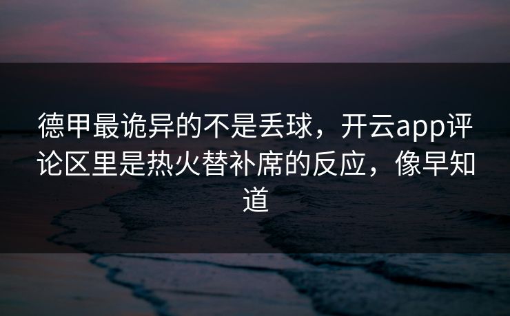 德甲最诡异的不是丢球，开云app评论区里是热火替补席的反应，像早知道