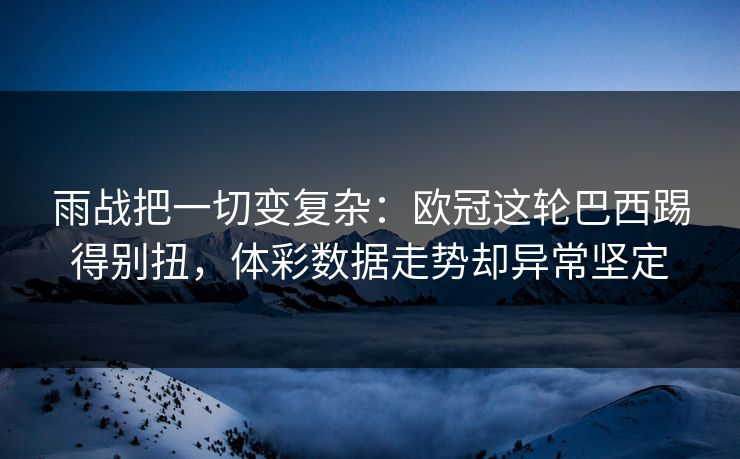 雨战把一切变复杂：欧冠这轮巴西踢得别扭，体彩数据走势却异常坚定