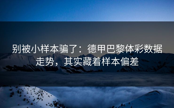 别被小样本骗了：德甲巴黎体彩数据走势，其实藏着样本偏差