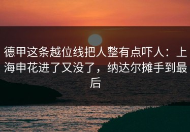 德甲这条越位线把人整有点吓人：上海申花进了又没了，纳达尔摊手到最后