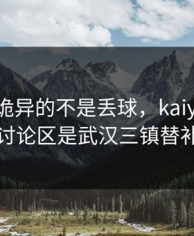 英超最诡异的不是丢球，kaiyun中国官网的讨论区是武汉三镇替补席的反