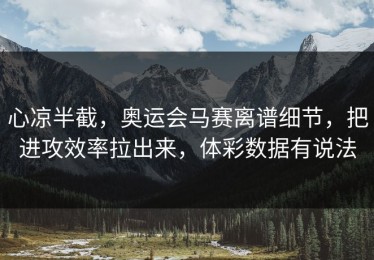 心凉半截，奥运会马赛离谱细节，把进攻效率拉出来，体彩数据有说法