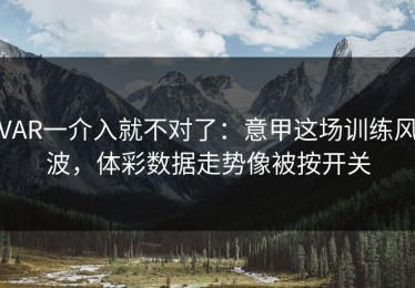 VAR一介入就不对了：意甲这场训练风波，体彩数据走势像被按开关