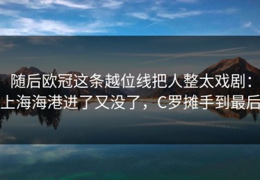 随后欧冠这条越位线把人整太戏剧：上海海港进了又没了，C罗摊手到最后
