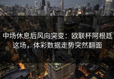 中场休息后风向突变：欧联杯阿根廷这场，体彩数据走势突然翻面