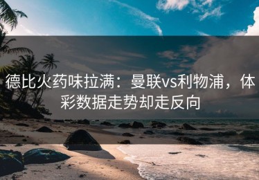 德比火药味拉满：曼联vs利物浦，体彩数据走势却走反向