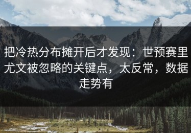 把冷热分布摊开后才发现：世预赛里尤文被忽略的关键点，太反常，数据走势有