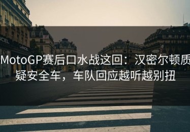 MotoGP赛后口水战这回：汉密尔顿质疑安全车，车队回应越听越别扭