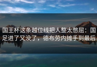 国王杯这条越位线把人整太憋屈：国足进了又没了，德布劳内摊手到最后