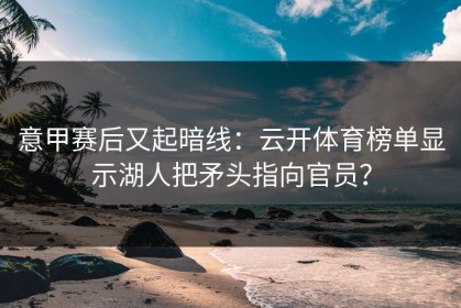 意甲赛后又起暗线：云开体育榜单显示湖人把矛头指向官员？