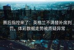赛后指控来了：英格兰不满替补席判罚，体彩数据走势被质疑异常