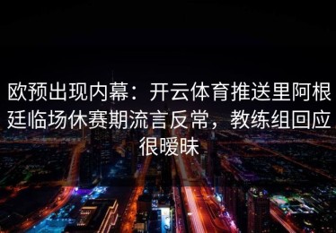 欧预出现内幕：开云体育推送里阿根廷临场休赛期流言反常，教练组回应很暧昧