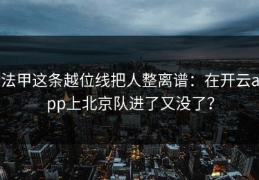 法甲这条越位线把人整离谱：在开云app上北京队进了又没了？