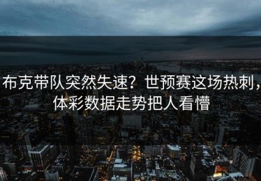 布克带队突然失速？世预赛这场热刺，体彩数据走势把人看懵