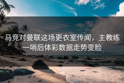 马竞对曼联这场更衣室传闻，主教练一哨后体彩数据走势变脸