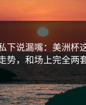 主教练私下说漏嘴：美洲杯这轮体彩数据走势，和场上完全两套逻辑