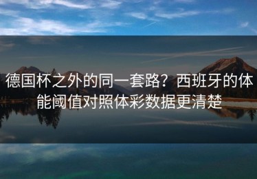 德国杯之外的同一套路？西班牙的体能阈值对照体彩数据更清楚