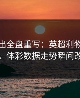 红牌一出全盘重写：英超利物浦被打乱，体彩数据走势瞬间改道