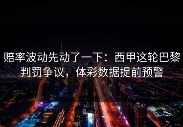 赔率波动先动了一下：西甲这轮巴黎判罚争议，体彩数据提前预警