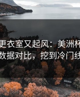 阿森纳更衣室又起风：美洲杯前用体彩数据对比，挖到冷门线索