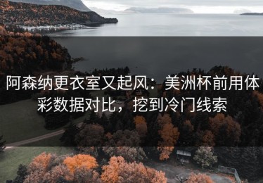 阿森纳更衣室又起风：美洲杯前用体彩数据对比，挖到冷门线索