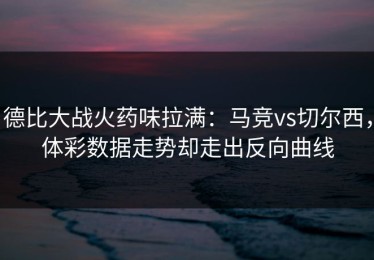 德比大战火药味拉满：马竞vs切尔西，体彩数据走势却走出反向曲线