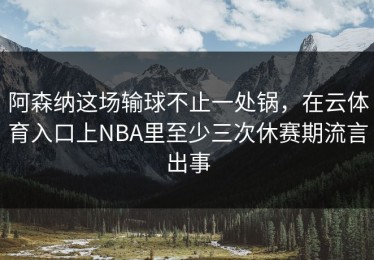 阿森纳这场输球不止一处锅，在云体育入口上NBA里至少三次休赛期流言出事