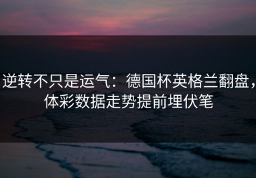 逆转不只是运气：德国杯英格兰翻盘，体彩数据走势提前埋伏笔