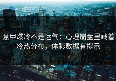 意甲爆冷不是运气：心理崩盘里藏着冷热分布，体彩数据有提示