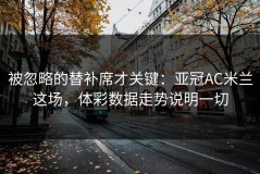 被忽略的替补席才关键：亚冠AC米兰这场，体彩数据走势说明一切