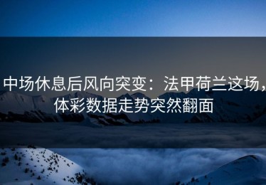 中场休息后风向突变：法甲荷兰这场，体彩数据走势突然翻面