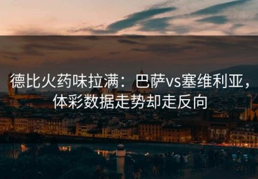 德比火药味拉满：巴萨vs塞维利亚，体彩数据走势却走反向