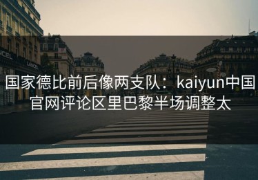 国家德比前后像两支队：kaiyun中国官网评论区里巴黎半场调整太