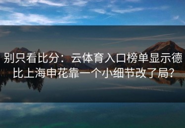 别只看比分：云体育入口榜单显示德比上海申花靠一个小细节改了局？