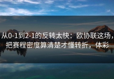 从0-1到2-1的反转太快：欧协联这场，把赛程密度算清楚才懂转折，体彩